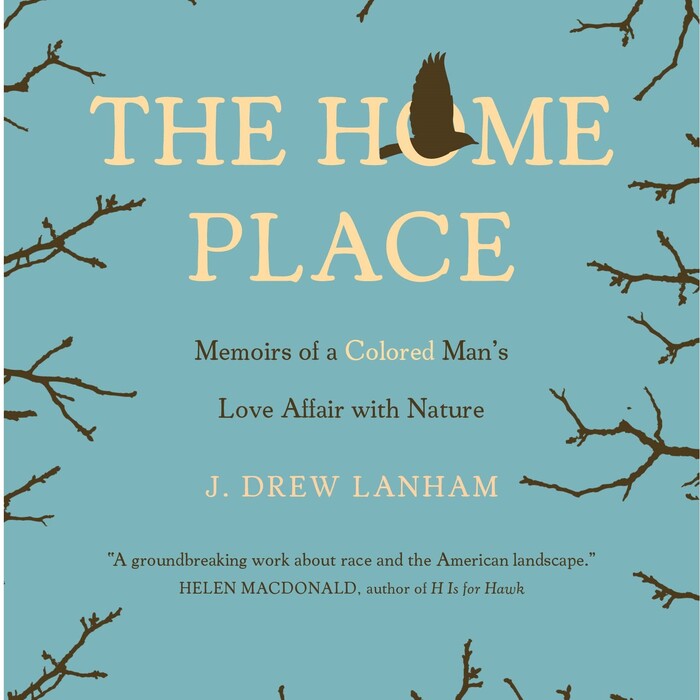 The Home Place: Memoirs of a Colored Man’s Love Affair with Nature, by J. Drew Lanham, PhD